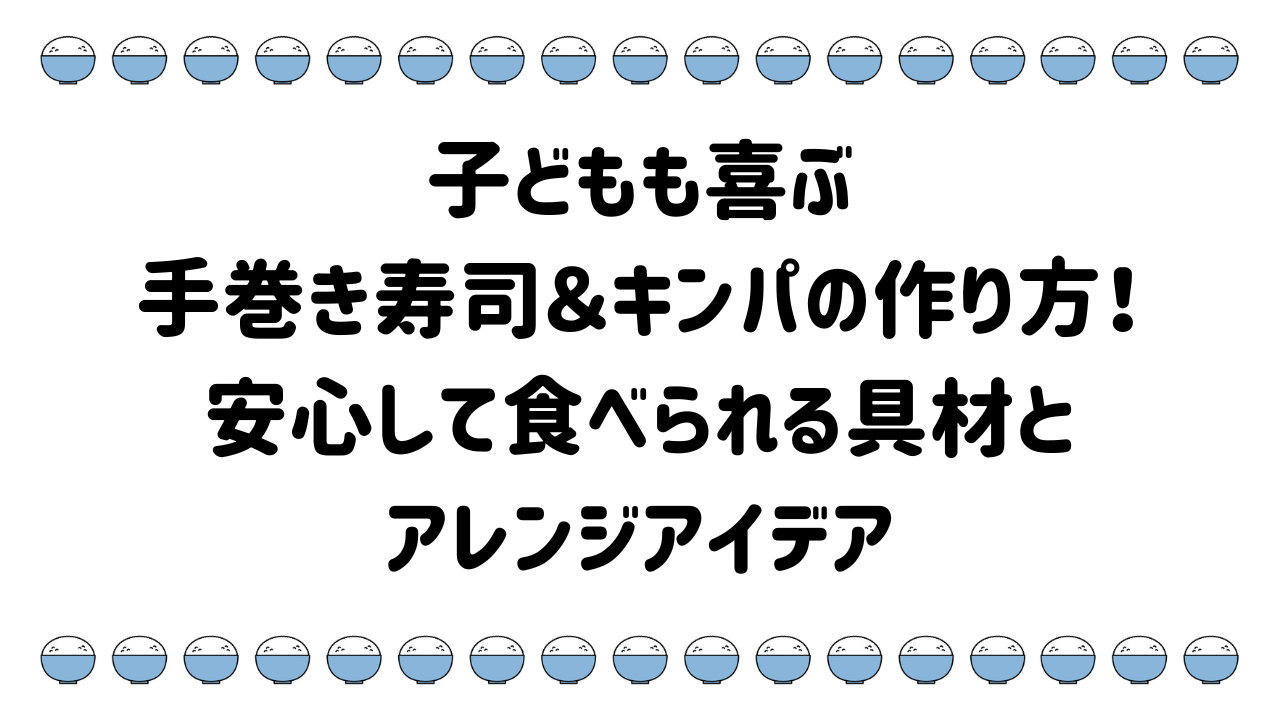 子どもも喜ぶ手巻き寿司＆キンパの作り方！ 安心して食べられる具材とアレンジアイデア