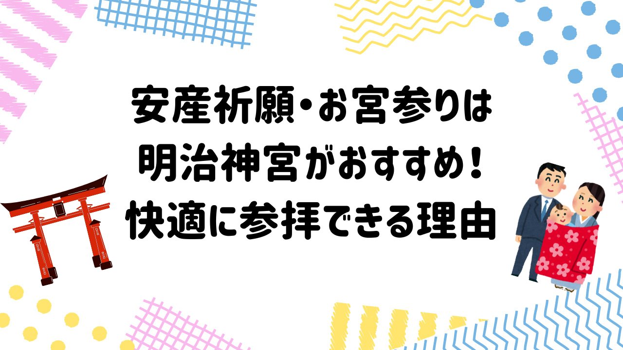 安産祈願・お宮参りは明治神宮がおすすめ！快適に参拝できる理由